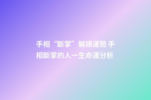 手相“斷掌”解讀運勢 手相斷掌的人一生命運分析